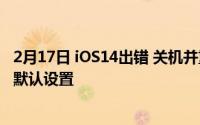 2月17日 iOS14出错 关机并重启将恢复电子邮件和浏览器的默认设置