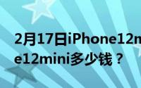 2月17日iPhone12mini屏幕有多大？iPhone12mini多少钱？