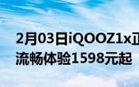 2月03日iQOOZ1x正式发布：给你全方位的流畅体验1598元起