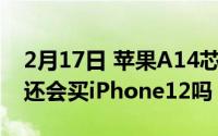 2月17日 苹果A14芯片性能没有太大提升 你还会买iPhone12吗？