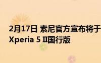 2月17日 索尼官方宣布将于10月15日召开发布会 或将推出Xperia 5 II国行版