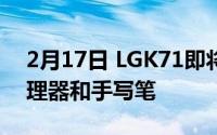 2月17日 LGK71即将上市 搭载HelioP35处理器和手写笔