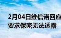 2月04日维信诺回应华为25亿元订单：客户要求保密无法透露