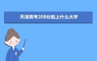 2022天津高考208分能上什么大学,高考208分左右可以上的学校有哪些