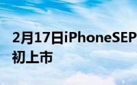 2月17日iPhoneSEPlus最新爆料,预计明年年初上市