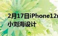 2月17日iPhone12mini降价 全部门唯一的小刘海设计