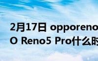 2月17日 opporeno5pro什么时候上市OPPO Reno5 Pro什么时候出？