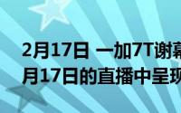 2月17日 一加7T谢幕纪念版即将亮相 将在9月17日的直播中呈现