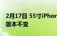 2月17日 55寸iPhone12mini刘海变小 其他版本不变