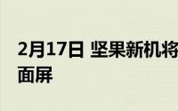 2月17日 坚果新机将于10月发布:白边设计全面屏