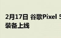 2月17日 谷歌Pixel 5发布会敲定 9月30日 新装备上线