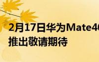 2月17日华为Mate40系列官方预热开启,即将推出敬请期待