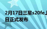 2月17日三星s20fe上市时间确认:将于9月23日正式发布