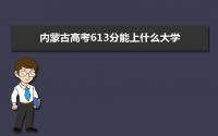 2022内蒙古高考613分能上什么大学,高考613分左右可以上的学校有哪些