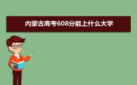 2022内蒙古高考608分能上什么大学,高考608分左右可以上的学校有哪些