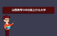 2022山西高考548分能上什么大学,高考548分左右可以上的学校有哪些