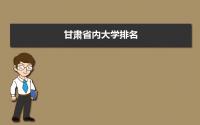 2022年甘肃省内大学排名,本科专科最新排名完整版