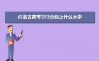 2022内蒙古高考253分能上什么大学,高考253分左右可以上的学校有哪些