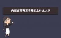 2022内蒙古高考238分能上什么大学,高考238分左右可以上的学校有哪些