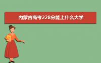 2022内蒙古高考228分能上什么大学,高考228分左右可以上的学校有哪些