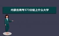 2022内蒙古高考373分能上什么大学,高考373分左右可以上的学校有哪些