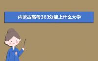 2022内蒙古高考363分能上什么大学,高考363分左右可以上的学校有哪些