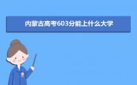 2022内蒙古高考603分能上什么大学,高考603分左右可以上的学校有哪些