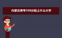 2022内蒙古高考598分能上什么大学,高考598分左右可以上的学校有哪些