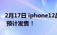 2月17日 iphone12品多多开放预约:9第16期 预计发售！