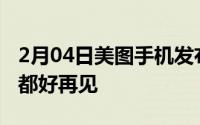 2月04日美图手机发布告别信：祝福大家一切都好再见