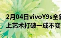 2月04日vivoY9s全新菱形美学设计：科技遇上艺术打破一成不变