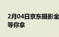 2月04日京东摄影金像奖开幕最高10万奖金等你拿