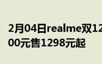 2月04日realme双12特惠升级全场最高直降300元售1298元起