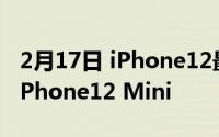 2月17日 iPhone12最新消息 54寸版或改名iPhone12 Mini