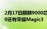 2月17日麒麟9000芯片手机:除了华为Mate40还有荣耀Magic3