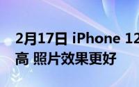 2月17日 iPhone 12镜头升级到:成像质量提高 照片效果更好