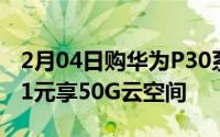 2月04日购华为P30系列还能获得华为全家桶1元享50G云空间