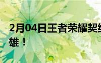 2月04日王者荣耀契约之战曝光：操控两个英雄！