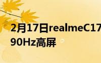 2月17日realmeC17最全参数曝光:骁龙460 90Hz高屏