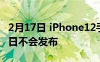 2月17日 iPhone12手机刚刚开始量产 9月16日不会发布