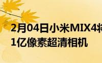 2月04日小米MIX4将于下个月发布或将首发1亿像素超清相机