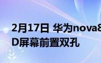 2月17日 华为nova8手机屏幕外观曝光:OLED屏幕前置双孔