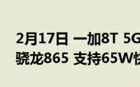 2月17日 一加8T 5G最新消息全面曝光 搭载骁龙865 支持65W快充