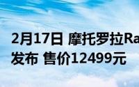 2月17日 摩托罗拉Razr 5G折叠屏手机国行版发布 售价12499元