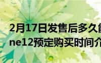 2月17日发售后多久能买到iphone12？iphone12预定购买时间介绍