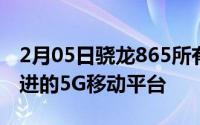 2月05日骁龙865所有亮点一图了解全球最先进的5G移动平台