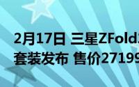 2月17日 三星ZFold2 ThomBrowne限量版套装发布 售价27199元