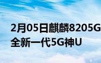 2月05日麒麟8205GSoC即将强势抵达战场：全新一代5G神U