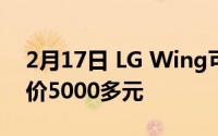 2月17日 LG Wing可旋转新机:骁龙765G售价5000多元