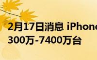 2月17日消息 iPhone12本月将量产:台 预计7300万-7400万台